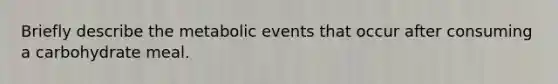 Briefly describe the metabolic events that occur after consuming a carbohydrate meal.