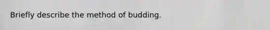 Briefly describe the method of budding.