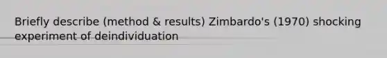 Briefly describe (method & results) Zimbardo's (1970) shocking experiment of deindividuation