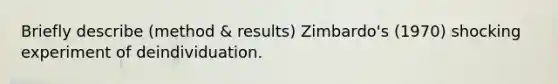 Briefly describe (method & results) Zimbardo's (1970) shocking experiment of deindividuation.