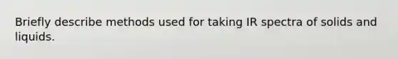Briefly describe methods used for taking IR spectra of solids and liquids.