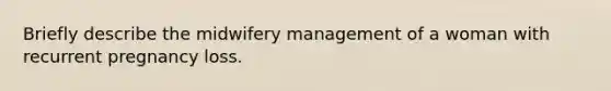 Briefly describe the midwifery management of a woman with recurrent pregnancy loss.