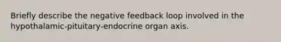 Briefly describe the negative feedback loop involved in the hypothalamic-pituitary-endocrine organ axis.