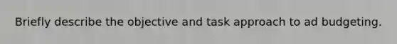 Briefly describe the objective and task approach to ad budgeting.