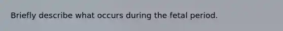 Briefly describe what occurs during the fetal period.