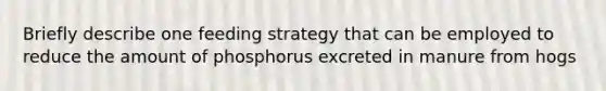 Briefly describe one feeding strategy that can be employed to reduce the amount of phosphorus excreted in manure from hogs