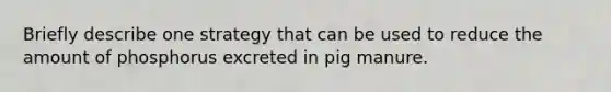 Briefly describe one strategy that can be used to reduce the amount of phosphorus excreted in pig manure.