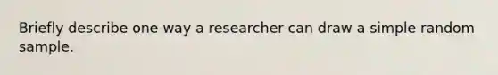 Briefly describe one way a researcher can draw a simple random sample.