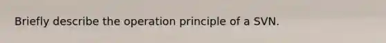 Briefly describe the operation principle of a SVN.