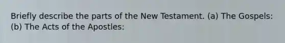 Briefly describe the parts of the New Testament. (a) The Gospels: (b) The Acts of the Apostles: