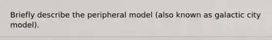 Briefly describe the peripheral model (also known as galactic city model).