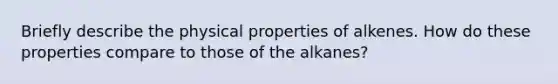 Briefly describe the physical properties of alkenes. How do these properties compare to those of the alkanes?