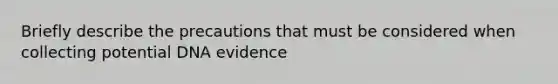 Briefly describe the precautions that must be considered when collecting potential DNA evidence