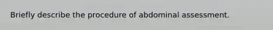 Briefly describe the procedure of abdominal assessment.