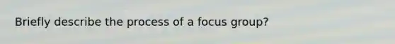 Briefly describe the process of a focus group?