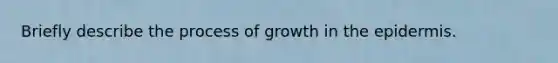 Briefly describe the process of growth in the epidermis.