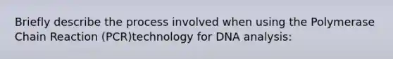 Briefly describe the process involved when using the Polymerase Chain Reaction (PCR)technology for DNA analysis: