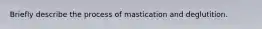 Briefly describe the process of mastication and deglutition.