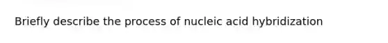 Briefly describe the process of nucleic acid hybridization