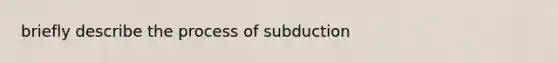 briefly describe the process of subduction