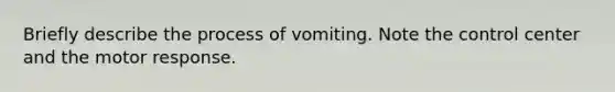 Briefly describe the process of vomiting. Note the control center and the motor response.