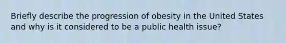 Briefly describe the progression of obesity in the United States and why is it considered to be a public health issue?