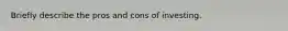 Briefly describe the pros and cons of investing.