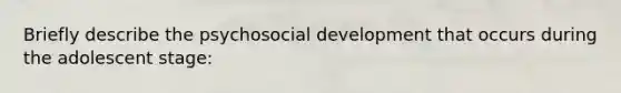 Briefly describe the psychosocial development that occurs during the adolescent stage: