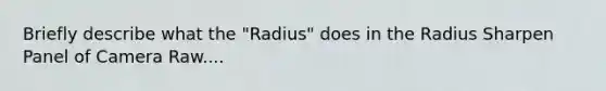 Briefly describe what the "Radius" does in the Radius Sharpen Panel of Camera Raw....