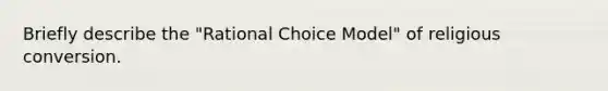 Briefly describe the "Rational Choice Model" of religious conversion.