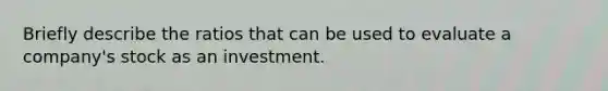 Briefly describe the ratios that can be used to evaluate a company's stock as an investment.