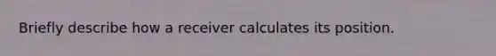 Briefly describe how a receiver calculates its position.