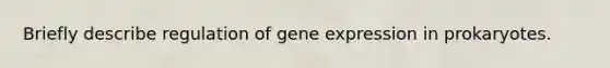 Briefly describe regulation of gene expression in prokaryotes.