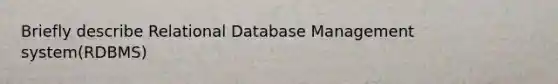 Briefly describe Relational Database Management system(RDBMS)