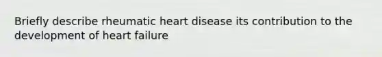 Briefly describe rheumatic heart disease its contribution to the development of heart failure