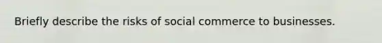 Briefly describe the risks of social commerce to businesses.