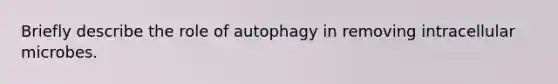 Briefly describe the role of autophagy in removing intracellular microbes.