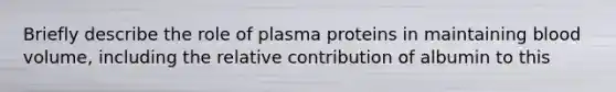 Briefly describe the role of plasma proteins in maintaining blood volume, including the relative contribution of albumin to this