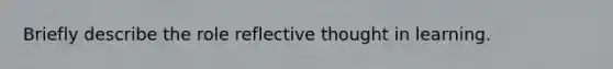 Briefly describe the role reflective thought in learning.