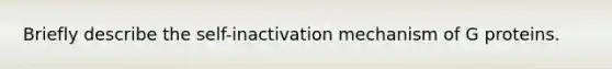 Briefly describe the self-inactivation mechanism of G proteins.