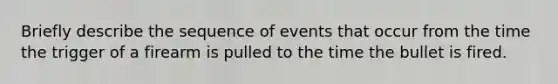 Briefly describe the sequence of events that occur from the time the trigger of a firearm is pulled to the time the bullet is fired.