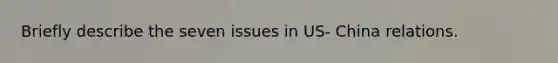 Briefly describe the seven issues in US- China relations.