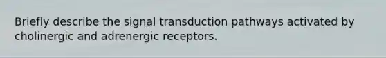 Briefly describe the <a href='https://www.questionai.com/knowledge/kcFvuxxeXU-signal-transduction' class='anchor-knowledge'>signal transduction</a> pathways activated by cholinergic and adrenergic receptors.