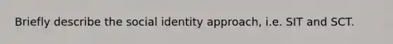 Briefly describe the social identity approach, i.e. SIT and SCT.