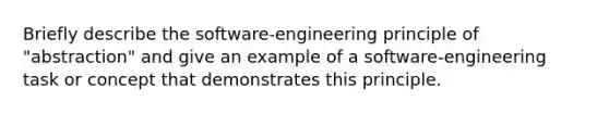 Briefly describe the software-engineering principle of "abstraction" and give an example of a software-engineering task or concept that demonstrates this principle.