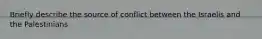 Briefly describe the source of conflict between the Israelis and the Palestinians