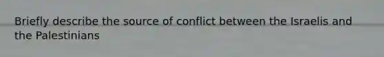 Briefly describe the source of conflict between the Israelis and the Palestinians