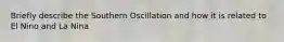 Briefly describe the Southern Oscillation and how it is related to El Nino and La Nina