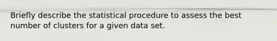 Briefly describe the statistical procedure to assess the best number of clusters for a given data set.