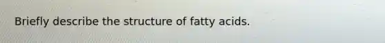 Briefly describe the structure of fatty acids.